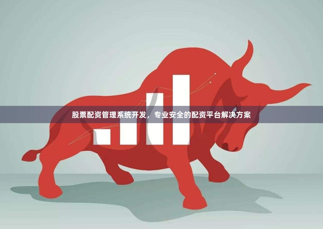 股票配资管理系统开发，专业安全的配资平台解决方案
