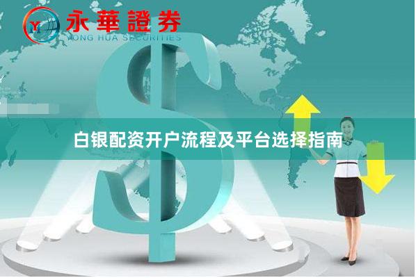 白银配资开户流程及平台选择指南