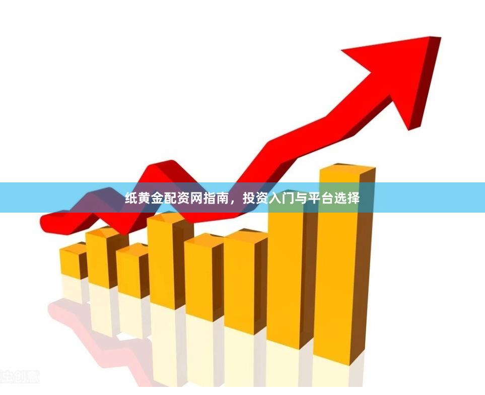 纸黄金配资网指南，投资入门与平台选择