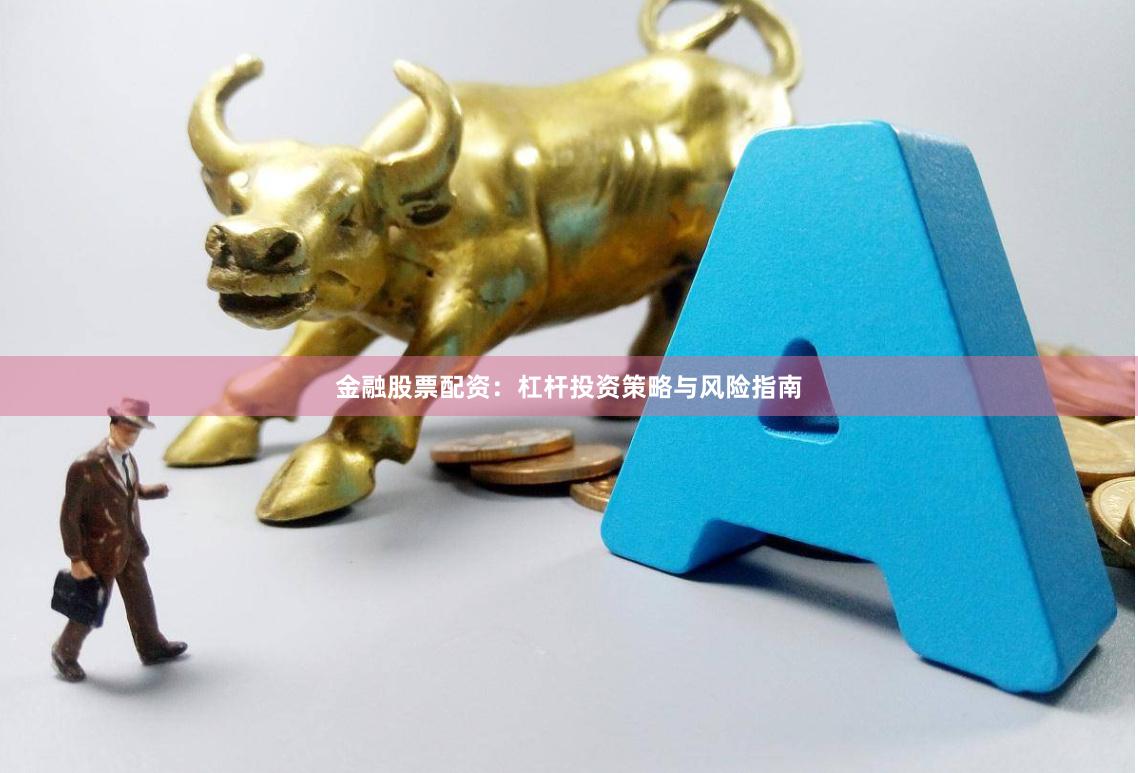 金融股票配资：杠杆投资策略与风险指南