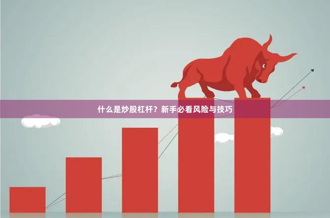 什么是炒股杠杆？新手必看风险与技巧