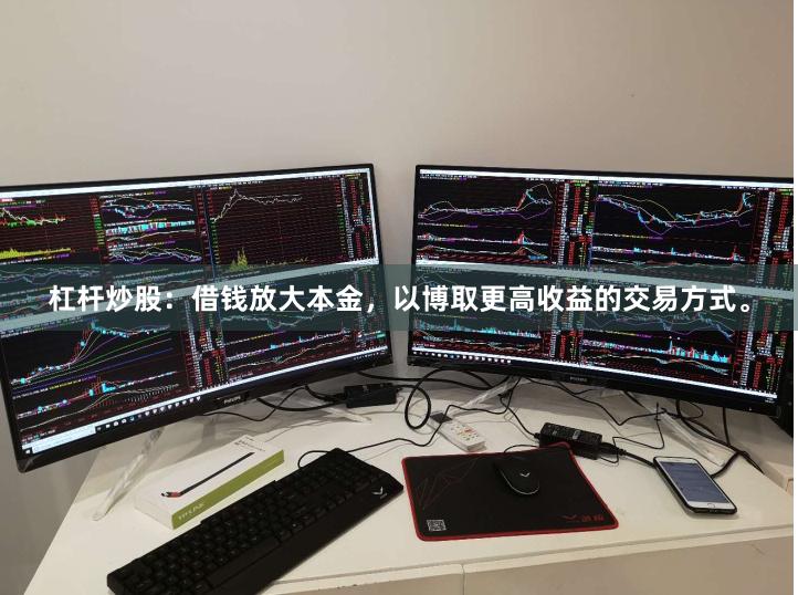 杠杆炒股：借钱放大本金，以博取更高收益的交易方式。