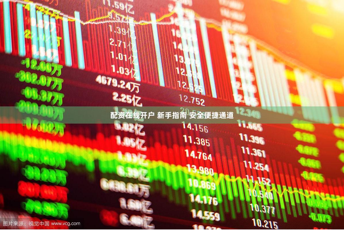 配资在线开户 新手指南 安全便捷通道