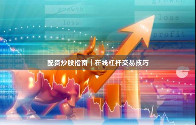 配资炒股指南｜在线杠杆交易技巧