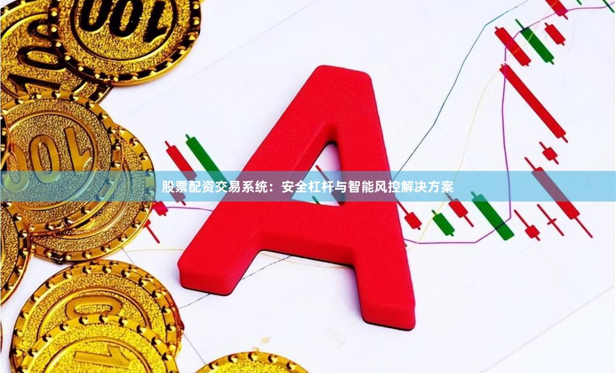 股票配资交易系统：安全杠杆与智能风控解决方案