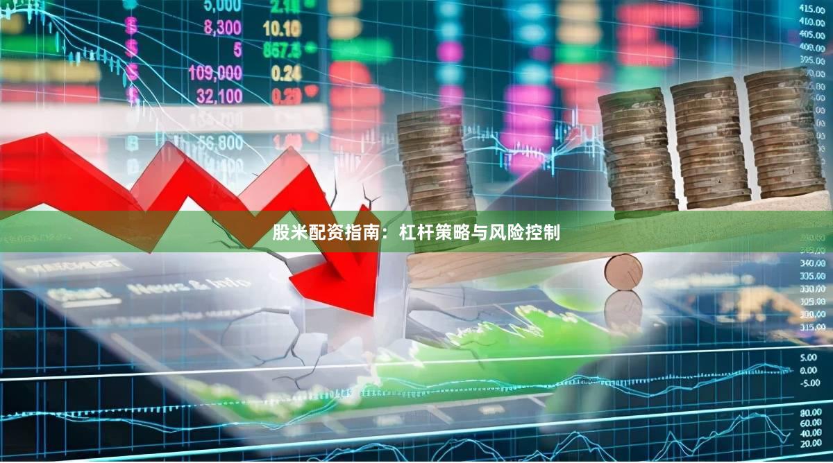 股米配资指南：杠杆策略与风险控制