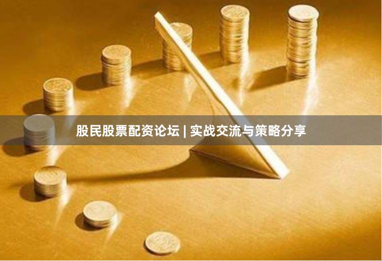 股民股票配资论坛 | 实战交流与策略分享