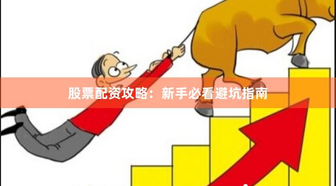 股票配资攻略：新手必看避坑指南