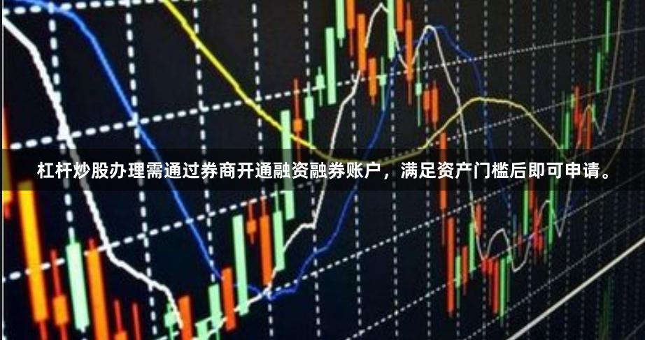 杠杆炒股办理需通过券商开通融资融券账户，满足资产门槛后即可申请。