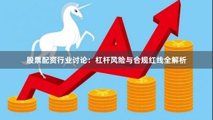 股票配资行业讨论：杠杆风险与合规红线全解析