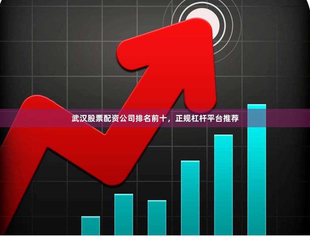 武汉股票配资公司排名前十,正规杠杆平台推荐