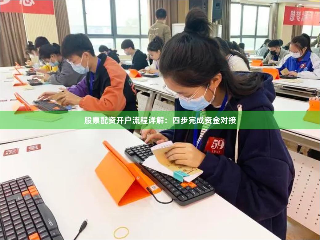 股票配资开户流程详解:四步完成资金对接