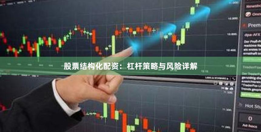 股票结构化配资：杠杆策略与风险详解