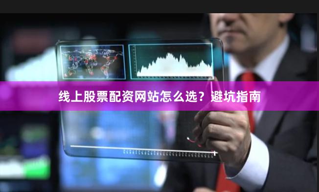 线上股票配资网站怎么选？避坑指南