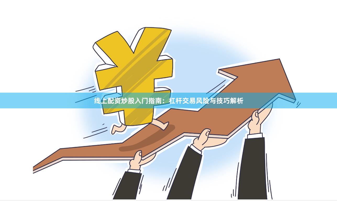 线上配资炒股入门指南：杠杆交易风险与技巧解析