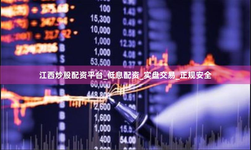 江西炒股配资平台_低息配资_实盘交易_正规安全