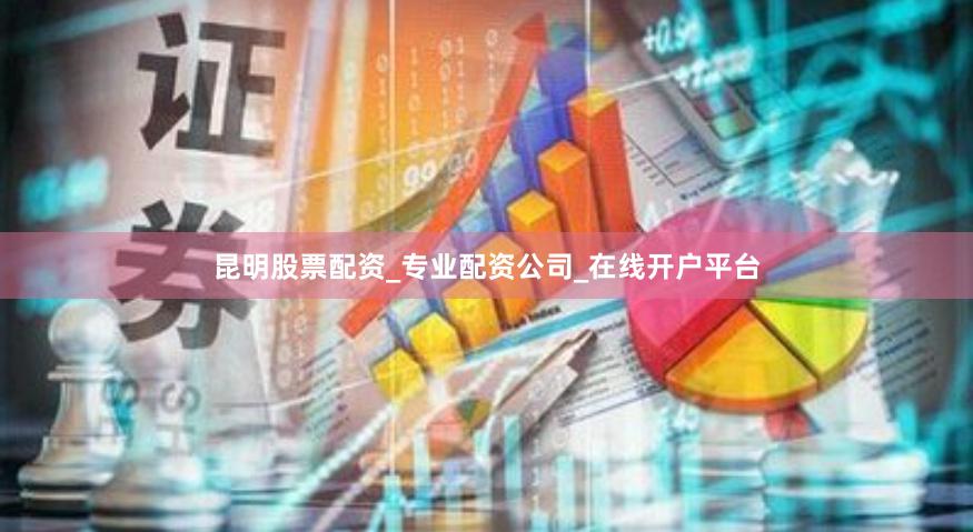 昆明股票配资_专业配资公司_在线开户平台